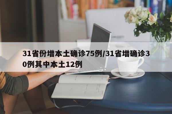 31省份增本土确诊75例/31省增确诊30例其中本土12例