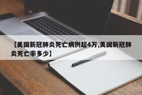 【美国新冠肺炎死亡病例超4万,美国新冠肺炎死亡率多少】