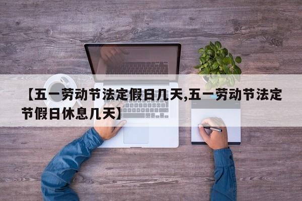 【五一劳动节法定假日几天,五一劳动节法定节假日休息几天】