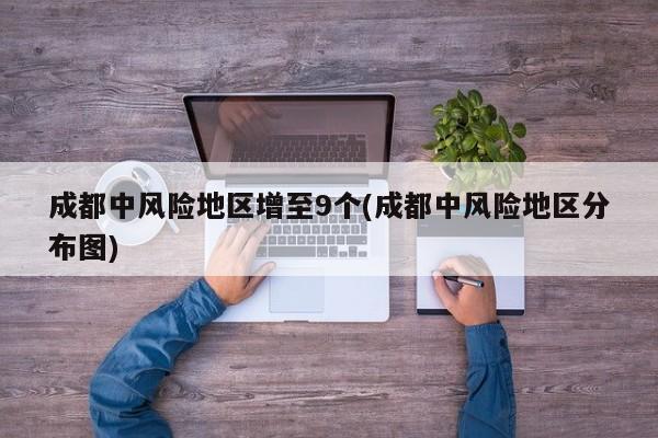 成都中风险地区增至9个(成都中风险地区分布图)