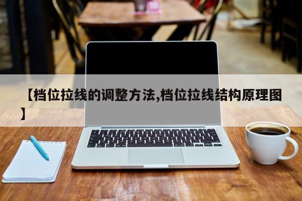 【档位拉线的调整方法,档位拉线结构原理图】
