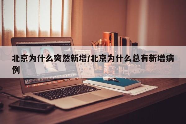 北京为什么突然新增/北京为什么总有新增病例