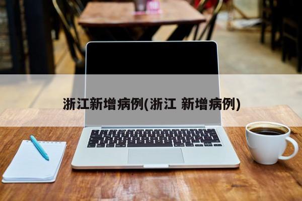 浙江新增病例(浙江 新增病例)