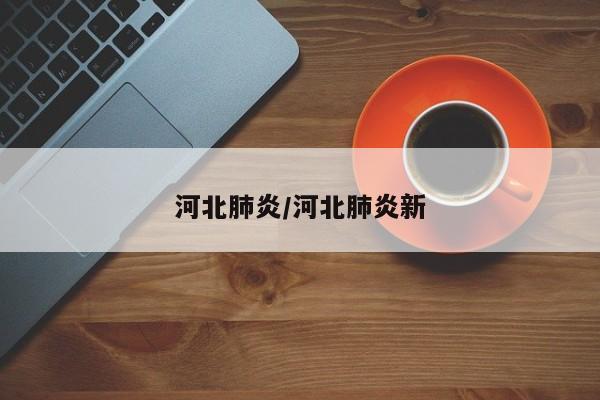 河北肺炎/河北肺炎新