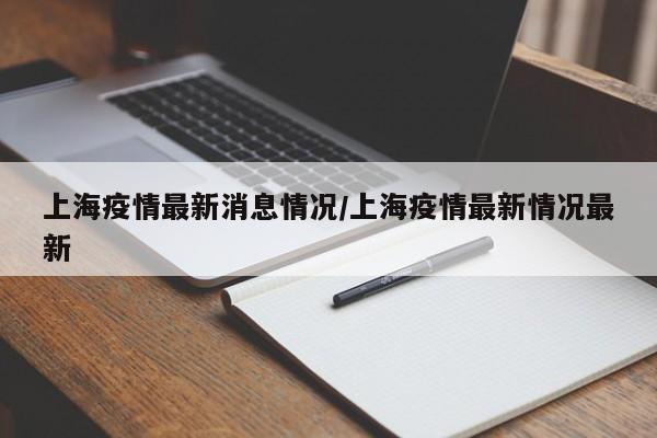 上海疫情最新消息情况/上海疫情最新情况最新