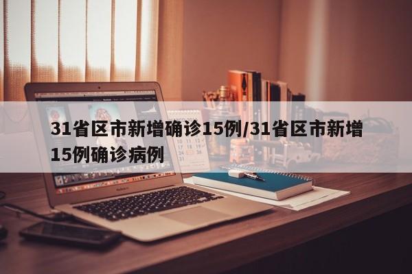 31省区市新增确诊15例/31省区市新增15例确诊病例