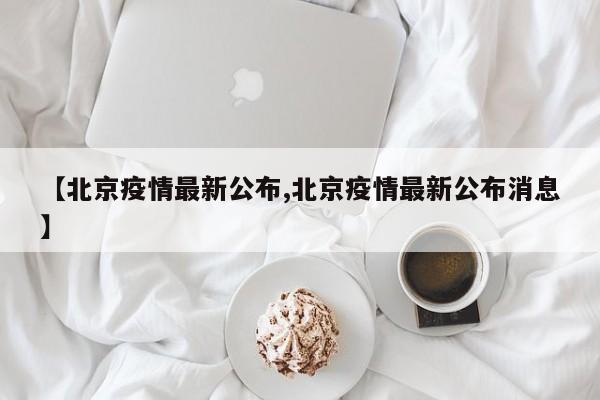 【北京疫情最新公布,北京疫情最新公布消息】