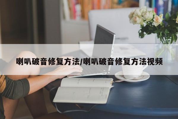 喇叭破音修复方法/喇叭破音修复方法视频