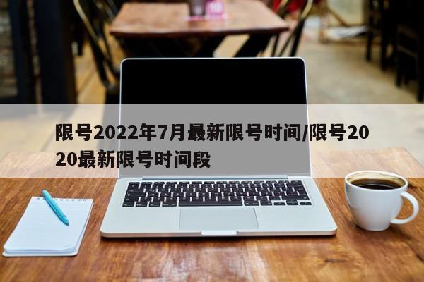 限号2022年7月最新限号时间/限号2020最新限号时间段