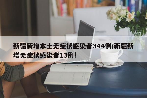 新疆新增本土无症状感染者344例/新疆新增无症状感染者13例!