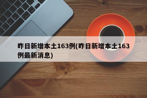 昨日新增本土163例(昨日新增本土163例最新消息)