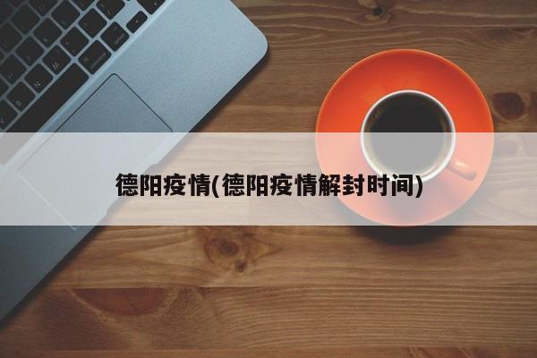 德阳疫情(德阳疫情解封时间)