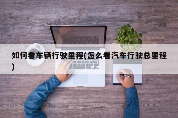 如何看车辆行驶里程(怎么看汽车行驶总里程)