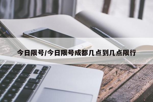 今日限号/今日限号成都几点到几点限行