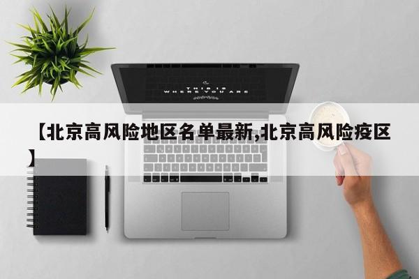 【北京高风险地区名单最新,北京高风险疫区】