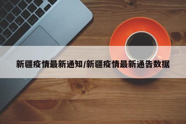 新疆疫情最新通知/新疆疫情最新通告数据