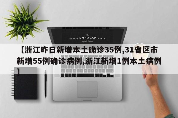 【浙江昨日新增本土确诊35例,31省区市新增55例确诊病例,浙江新增1例本土病例】