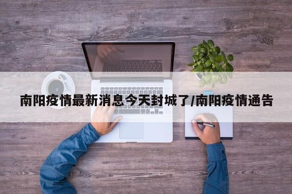 南阳疫情最新消息今天封城了/南阳疫情通告