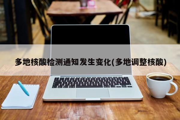 多地核酸检测通知发生变化(多地调整核酸)
