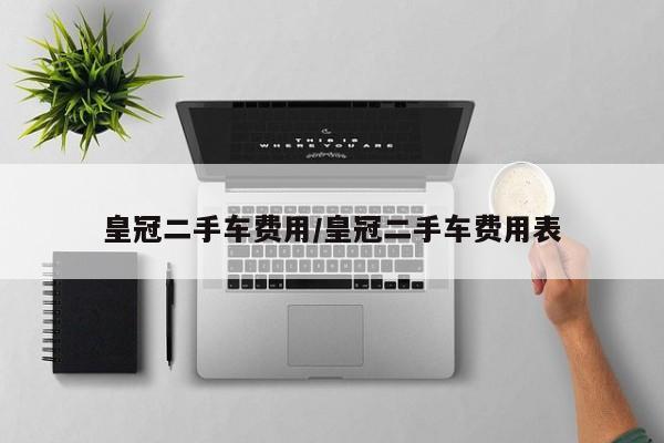 皇冠二手车费用/皇冠二手车费用表