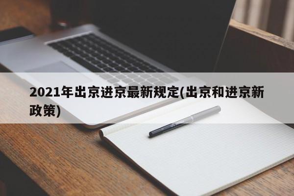 2021年出京进京最新规定(出京和进京新政策)