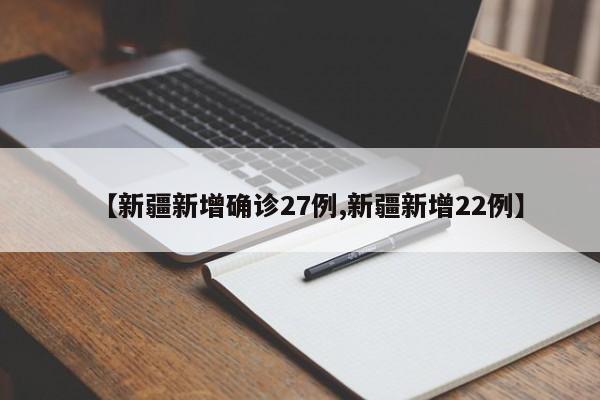 【新疆新增确诊27例,新疆新增22例】