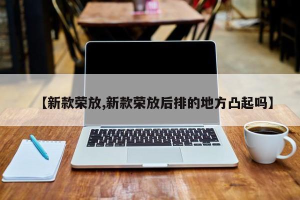 【新款荣放,新款荣放后排的地方凸起吗】