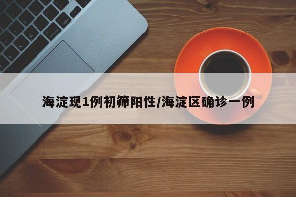 海淀现1例初筛阳性/海淀区确诊一例