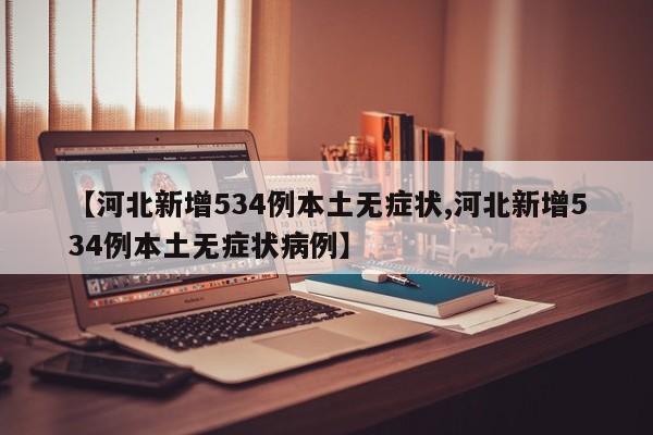【河北新增534例本土无症状,河北新增534例本土无症状病例】
