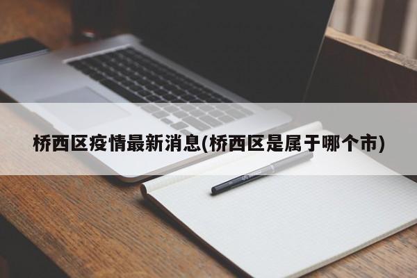 桥西区疫情最新消息(桥西区是属于哪个市)