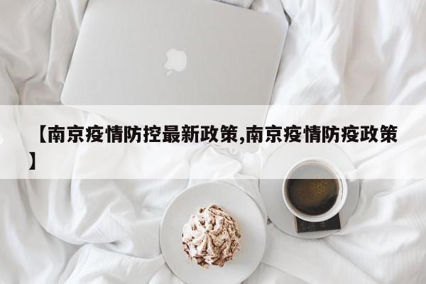 【南京疫情防控最新政策,南京疫情防疫政策】