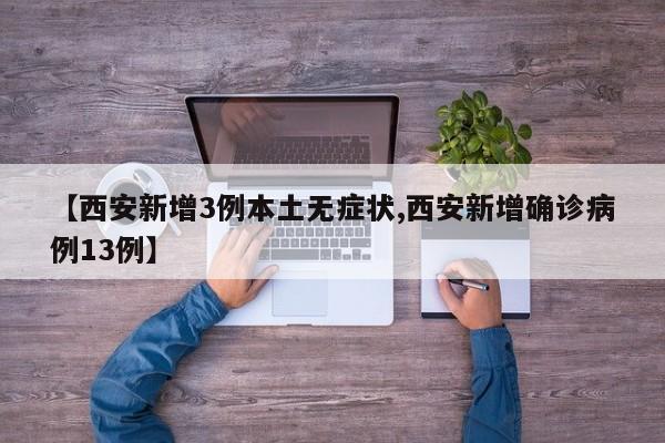 【西安新增3例本土无症状,西安新增确诊病例13例】