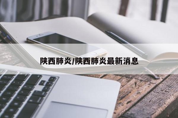 陕西肺炎/陕西肺炎最新消息