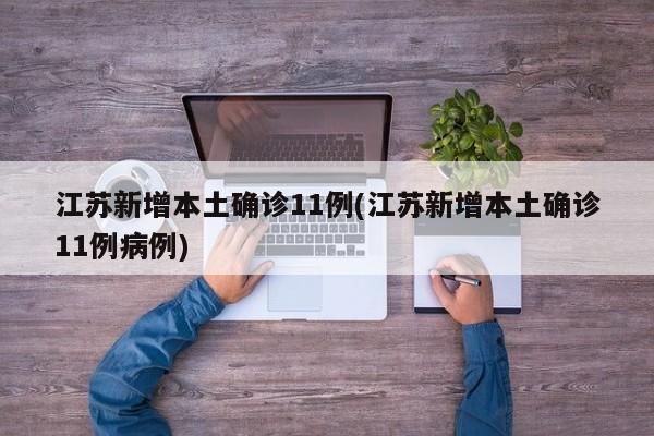江苏新增本土确诊11例(江苏新增本土确诊11例病例)