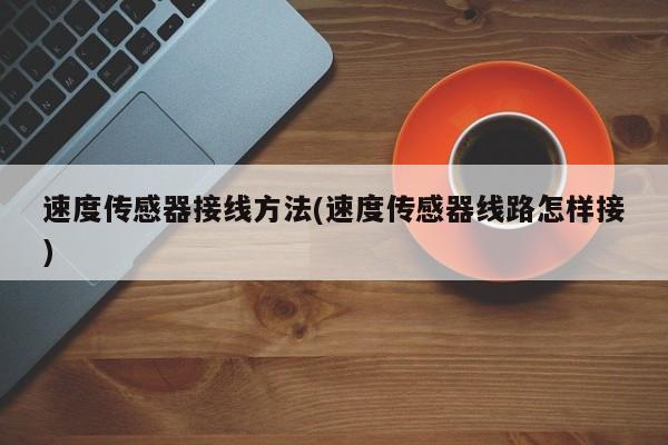 速度传感器接线方法(速度传感器线路怎样接)